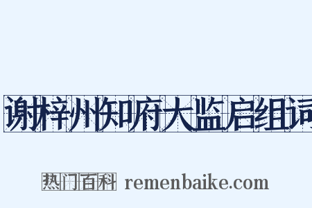 谢梓州知府大监启组词是什么意思的图片